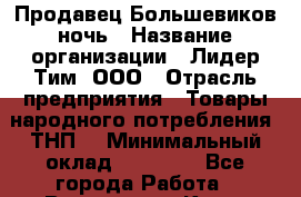 Продавец Большевиков ночь › Название организации ­ Лидер Тим, ООО › Отрасль предприятия ­ Товары народного потребления (ТНП) › Минимальный оклад ­ 28 000 - Все города Работа » Вакансии   . Крым,Бахчисарай